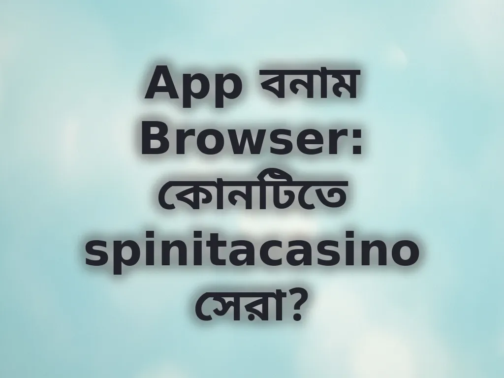 অ্যাপ বনাম ব্রাউজার তুলনা
